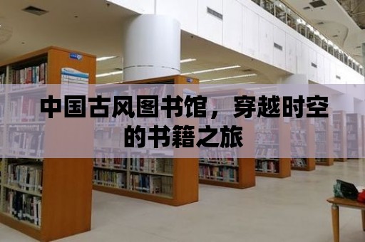 中國古風圖書館，穿越時空的書籍之旅