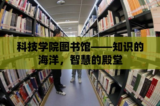 科技學院圖書館——知識的海洋，智慧的殿堂