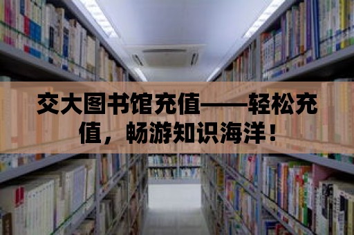 交大圖書館充值——輕松充值，暢游知識海洋！