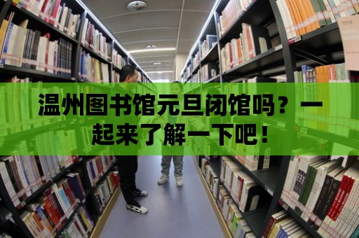 溫州圖書館元旦閉館嗎？一起來了解一下吧！