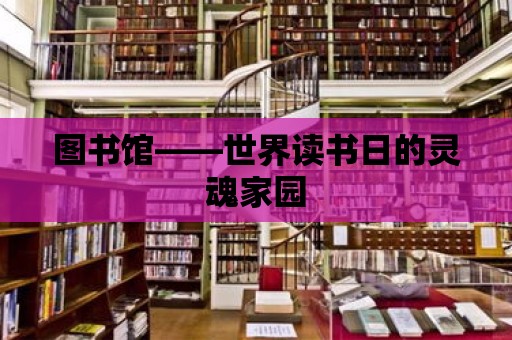 圖書館——世界讀書日的靈魂家園