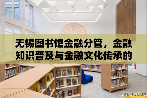 無錫圖書館金融分管，金融知識普及與金融文化傳承的橋梁