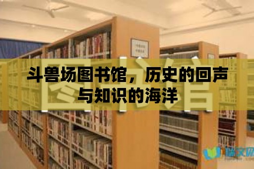 斗獸場圖書館，歷史的回聲與知識的海洋