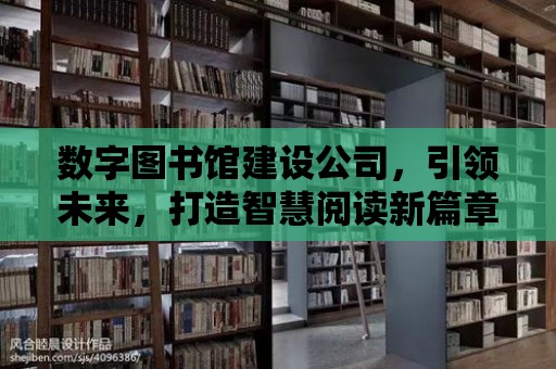 數字圖書館建設公司，引領未來，打造智慧閱讀新篇章