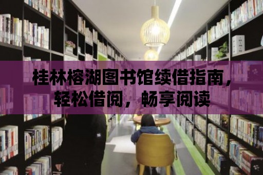 桂林榕湖圖書館續(xù)借指南，輕松借閱，暢享閱讀