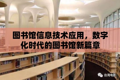 圖書館信息技術應用，數字化時代的圖書館新篇章