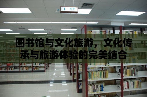 圖書館與文化旅游，文化傳承與旅游體驗的完美結合