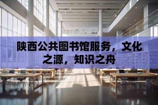 陜西公共圖書館服務，文化之源，知識之舟