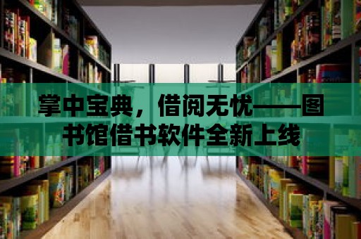 掌中寶典，借閱無憂——圖書館借書軟件全新上線