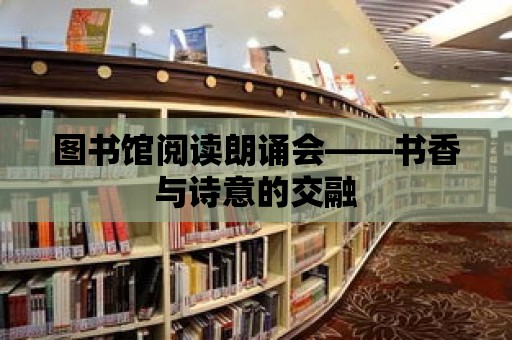 圖書館閱讀朗誦會——書香與詩意的交融