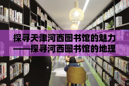 探尋天津河西圖書館的魅力——探尋河西圖書館的地理位置