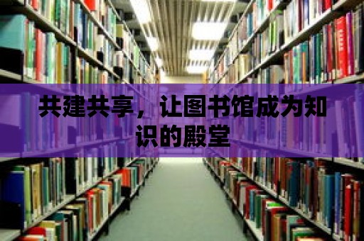 共建共享，讓圖書館成為知識的殿堂