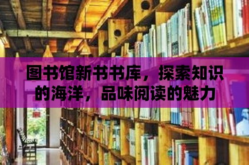 圖書館新書書庫，探索知識的海洋，品味閱讀的魅力