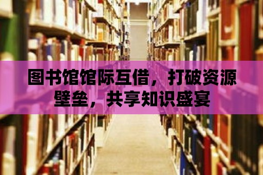 圖書館館際互借，打破資源壁壘，共享知識盛宴