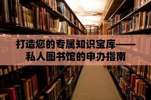 打造您的專屬知識寶庫——私人圖書館的申辦指南