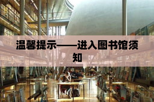 溫馨提示——進入圖書館須知