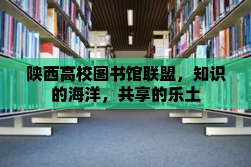 陜西高校圖書館聯盟，知識的海洋，共享的樂土