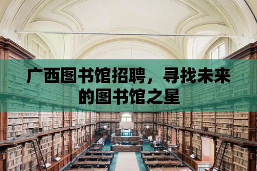 廣西圖書館招聘，尋找未來的圖書館之星