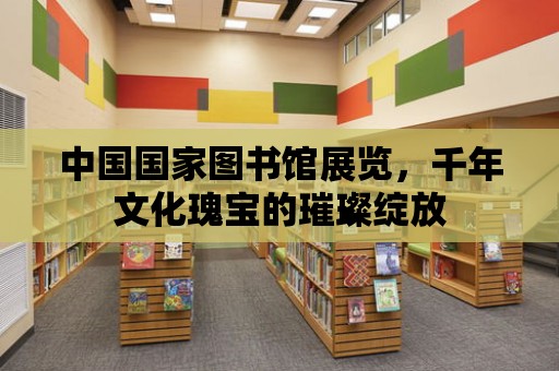 中國國家圖書館展覽，千年文化瑰寶的璀璨綻放