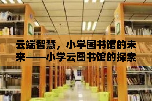 云端智慧，小學圖書館的未來——小學云圖書館的探索之旅