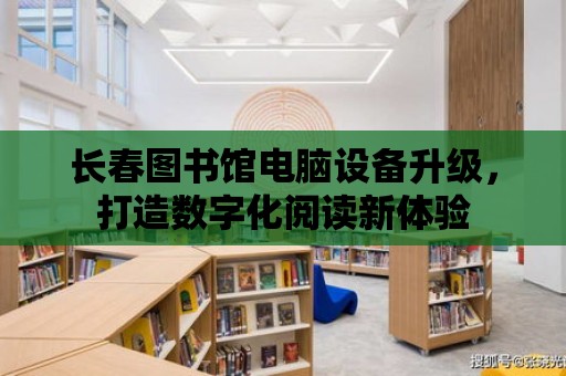 長春圖書館電腦設備升級，打造數字化閱讀新體驗