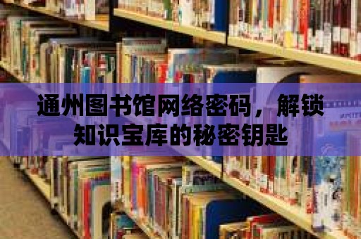 通州圖書館網絡密碼，解鎖知識寶庫的秘密鑰匙