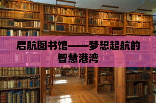 啟航圖書館——夢想起航的智慧港灣