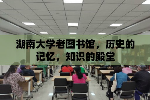 湖南大學老圖書館，歷史的記憶，知識的殿堂