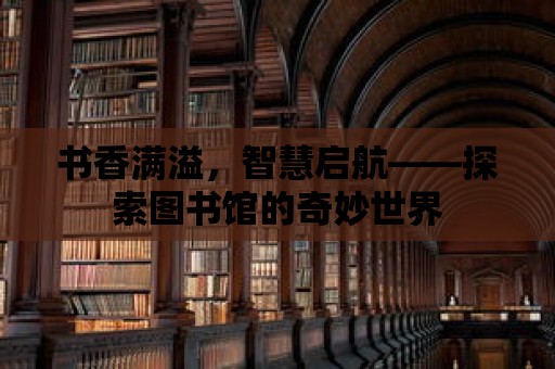 書香滿溢，智慧啟航——探索圖書館的奇妙世界