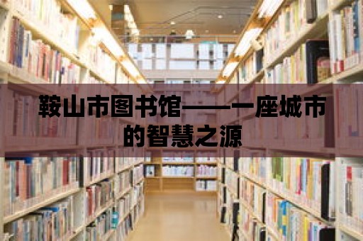 鞍山市圖書館——一座城市的智慧之源