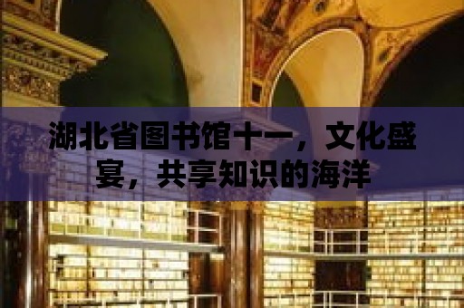 湖北省圖書館十一，文化盛宴，共享知識的海洋