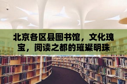 北京各區縣圖書館，文化瑰寶，閱讀之都的璀璨明珠