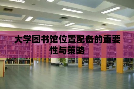 大學圖書館位置配備的重要性與策略