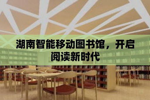 湖南智能移動圖書館，開啟閱讀新時代