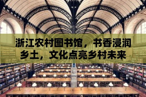 浙江農村圖書館，書香浸潤鄉土，文化點亮鄉村未來