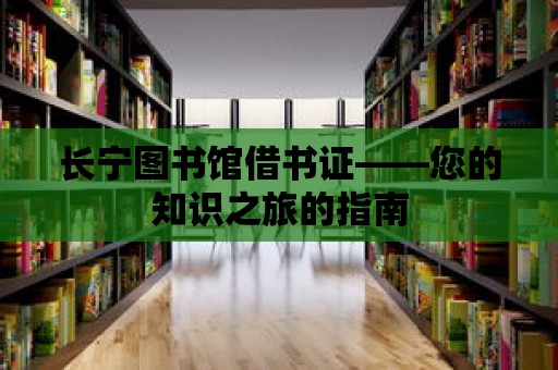 長寧圖書館借書證——您的知識(shí)之旅的指南