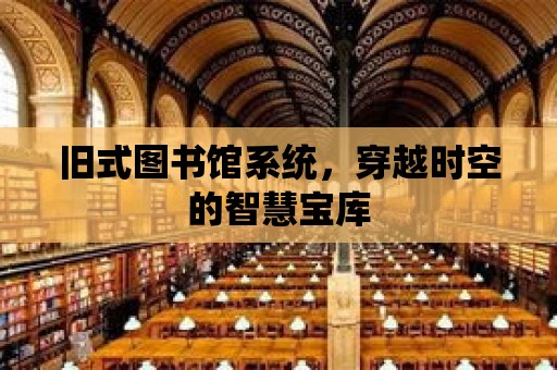 舊式圖書館系統，穿越時空的智慧寶庫