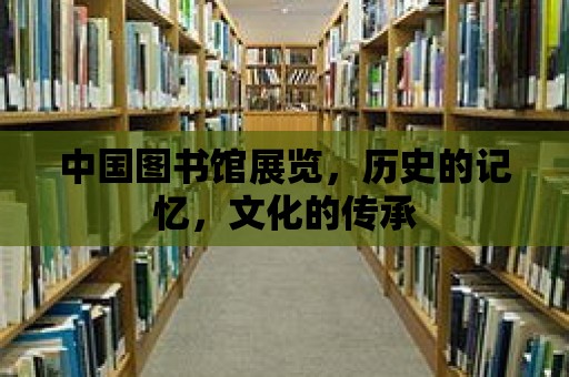 中國圖書館展覽，歷史的記憶，文化的傳承