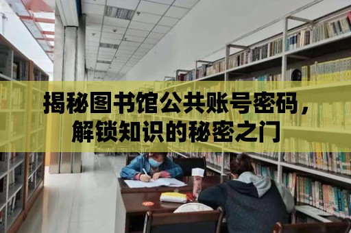 揭秘圖書館公共賬號密碼，解鎖知識的秘密之門