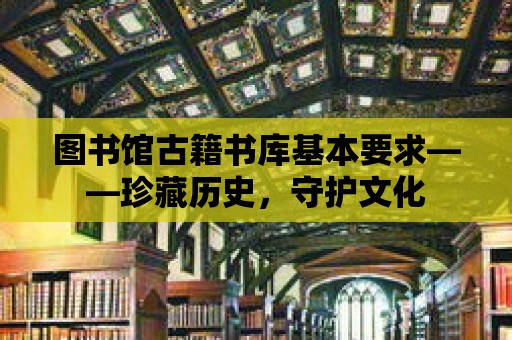 圖書館古籍書庫基本要求——珍藏歷史，守護(hù)文化