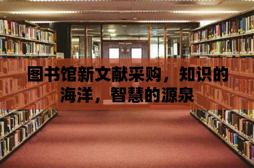 圖書館新文獻采購，知識的海洋，智慧的源泉