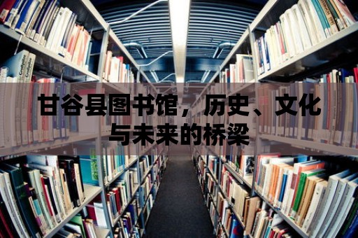 甘谷縣圖書館，歷史、文化與未來的橋梁