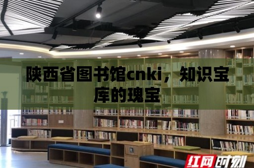 陜西省圖書館cnki，知識寶庫的瑰寶