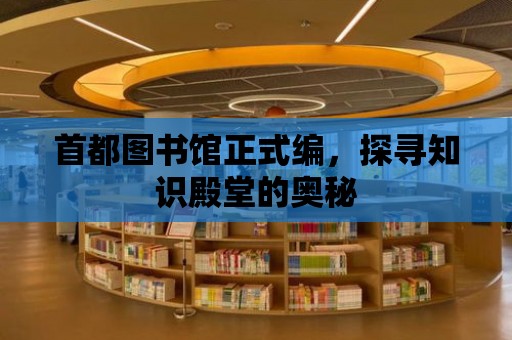 首都圖書館正式編，探尋知識殿堂的奧秘