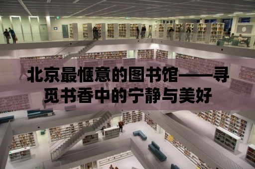 北京最愜意的圖書館——尋覓書香中的寧?kù)o與美好