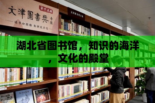 湖北省圖書館，知識的海洋，文化的殿堂