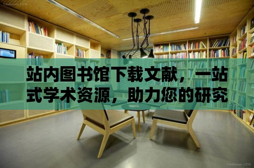 站內圖書館下載文獻，一站式學術資源，助力您的研究