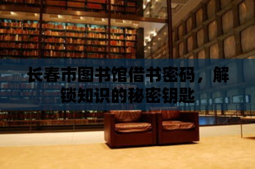 長春市圖書館借書密碼，解鎖知識的秘密鑰匙