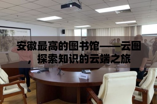 安徽最高的圖書館——云圖，探索知識的云端之旅