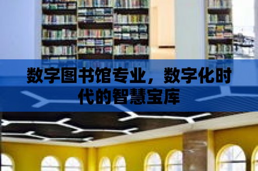 數字圖書館專業，數字化時代的智慧寶庫